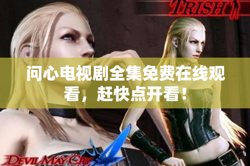 问心电视剧全集免费在线观看，赶快点开看！