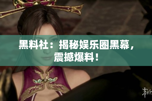 黑料社：揭秘娱乐圈黑幕，震撼爆料！