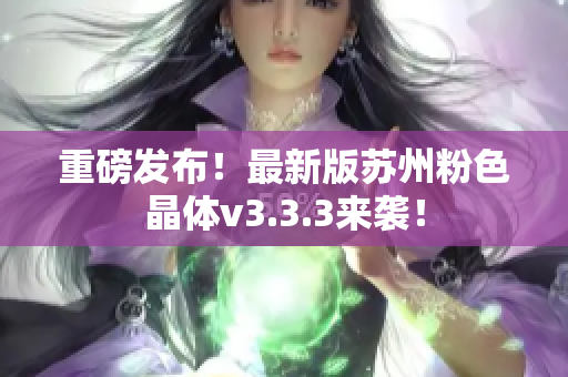 重磅发布！最新版苏州粉色晶体v3.3.3来袭！