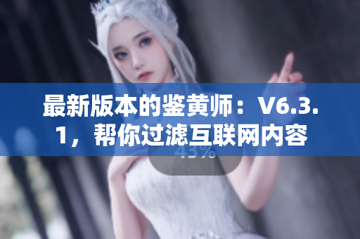 最新版本的鉴黄师：V6.3.1，帮你过滤互联网内容