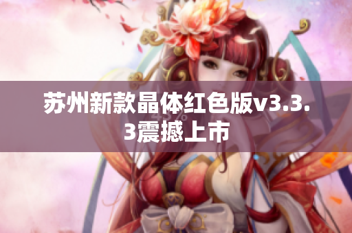 苏州新款晶体红色版v3.3.3震撼上市