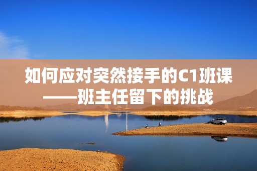 如何应对突然接手的C1班课——班主任留下的挑战