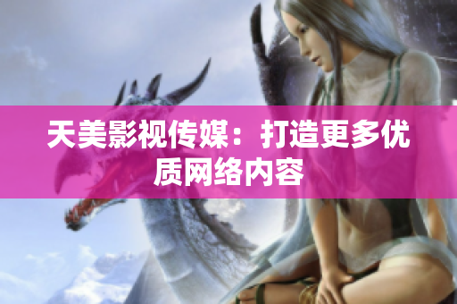 天美影视传媒：打造更多优质网络内容