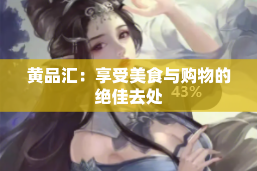 黄品汇：享受美食与购物的绝佳去处
