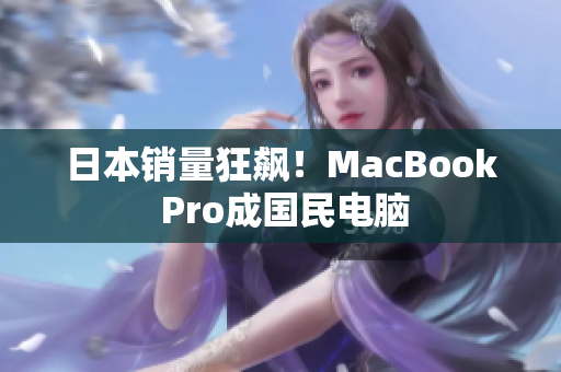 日本销量狂飙！MacBook Pro成国民电脑