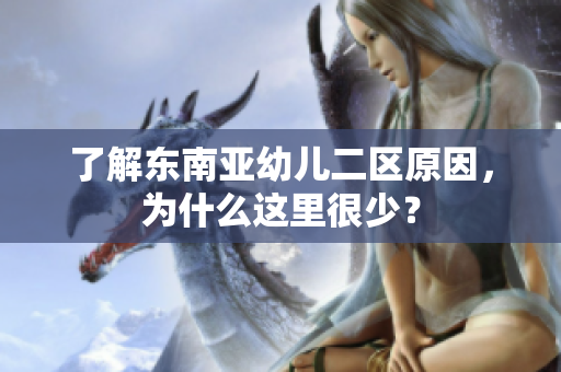 了解东南亚幼儿二区原因，为什么这里很少？