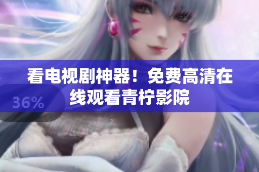 看电视剧神器！免费高清在线观看青柠影院