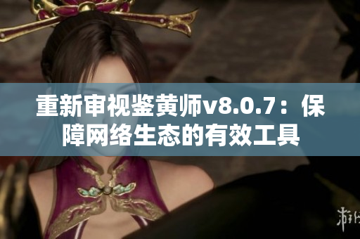 重新审视鉴黄师v8.0.7：保障网络生态的有效工具