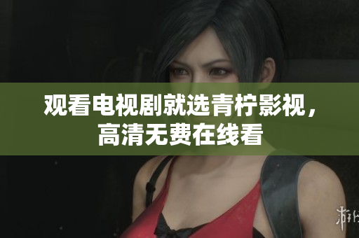 观看电视剧就选青柠影视，高清无费在线看