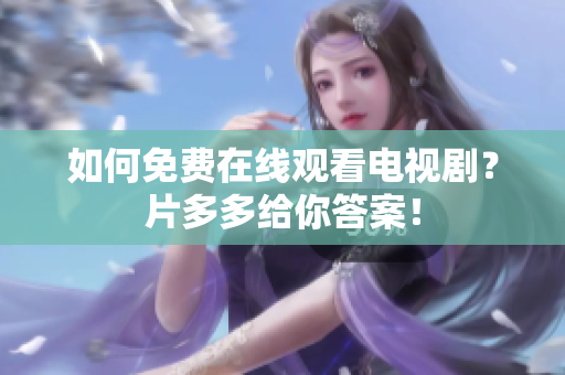 如何免费在线观看电视剧？片多多给你答案！