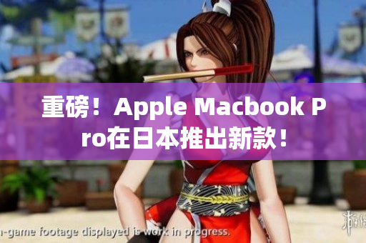 重磅！Apple Macbook Pro在日本推出新款！