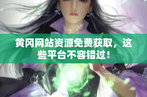 黄冈网站资源免费获取，这些平台不容错过！