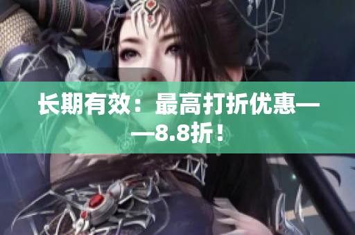长期有效：最高打折优惠——8.8折！