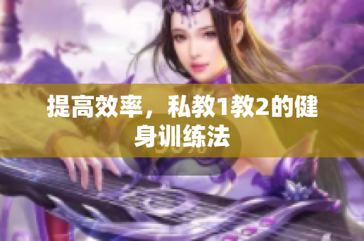 提高效率，私教1教2的健身训练法