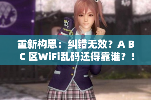 重新构思：纠错无效？A B C 区WiFi乱码还得靠谁？！