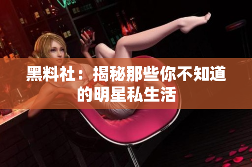 黑料社：揭秘那些你不知道的明星私生活