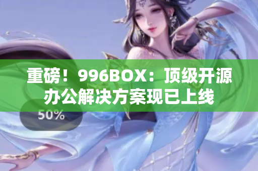 重磅！996BOX：顶级开源办公解决方案现已上线
