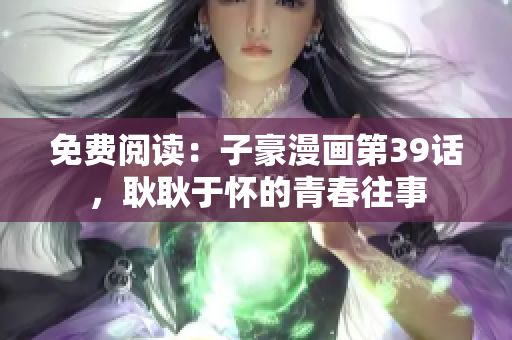 免费阅读：子豪漫画第39话，耿耿于怀的青春往事