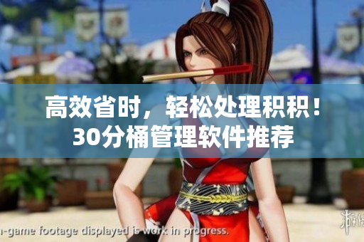 高效省时，轻松处理积积！30分桶管理软件推荐