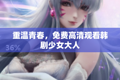重温青春，免费高清观看韩剧少女大人