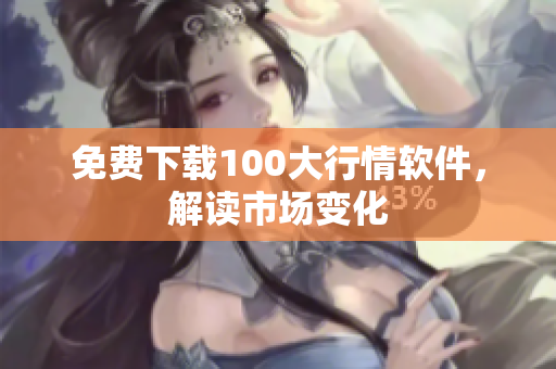 免费下载100大行情软件，解读市场变化