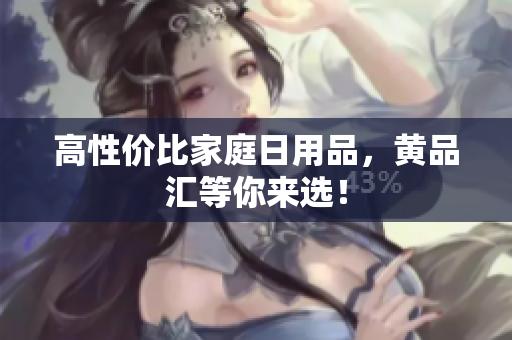 高性价比家庭日用品，黄品汇等你来选！