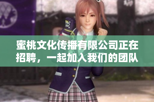 蜜桃文化传播有限公司正在招聘，一起加入我们的团队