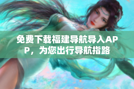 免费下载福建导航导入APP，为您出行导航指路