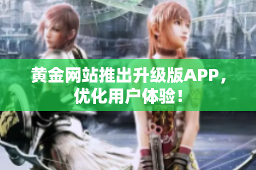 黄金网站推出升级版APP，优化用户体验！