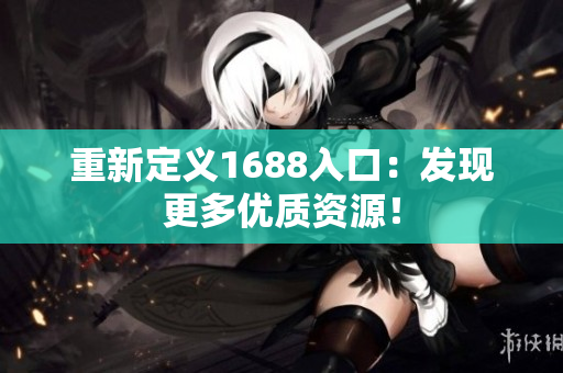 重新定义1688入口：发现更多优质资源！