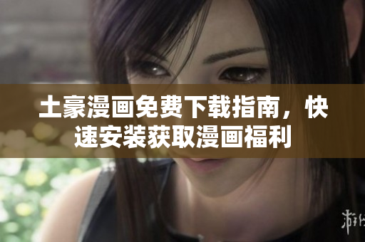 土豪漫画免费下载指南，快速安装获取漫画福利