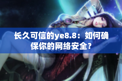 长久可信的ye8.8：如何确保你的网络安全？