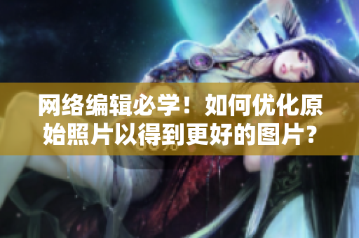 网络编辑必学！如何优化原始照片以得到更好的图片？