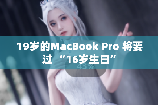 19岁的MacBook Pro 将要过 “16岁生日”
