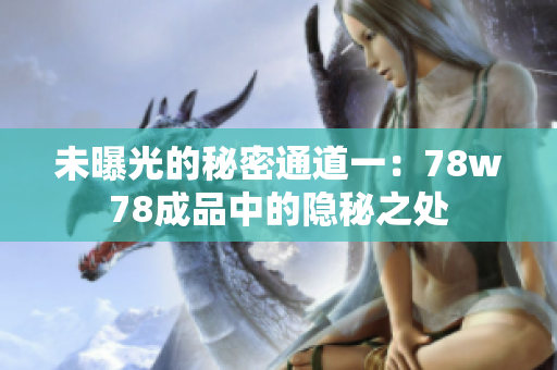 未曝光的秘密通道一：78w78成品中的隐秘之处