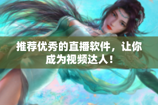 推荐优秀的直播软件，让你成为视频达人！