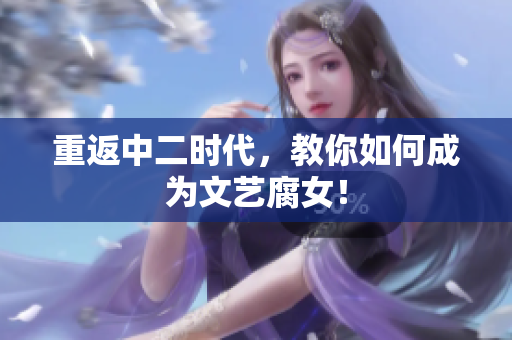 重返中二时代，教你如何成为文艺腐女！