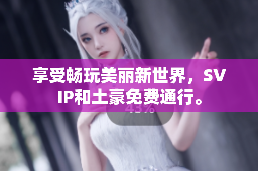 享受畅玩美丽新世界，SVIP和土豪免费通行。