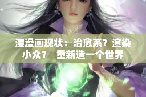 湿漫画现状：治愈系？渲染小众？  重新造一个世界