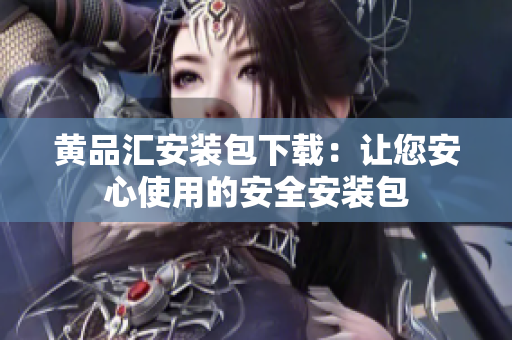 黄品汇安装包下载：让您安心使用的安全安装包