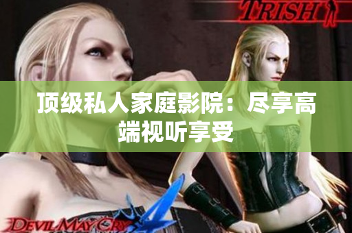 顶级私人家庭影院：尽享高端视听享受