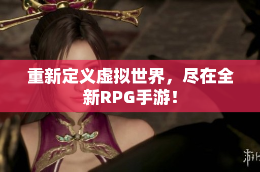 重新定义虚拟世界，尽在全新RPG手游！