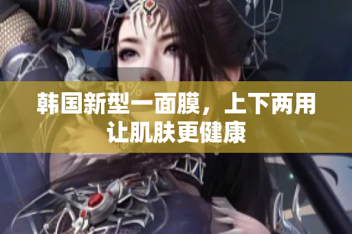 韩国新型一面膜，上下两用让肌肤更健康