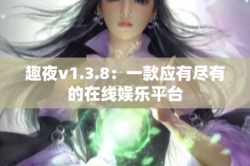 趣夜v1.3.8：一款应有尽有的在线娱乐平台