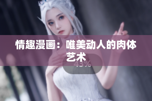 情趣漫画：唯美动人的肉体艺术