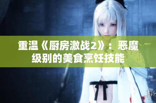 重温《厨房激战2》：恶魔级别的美食烹饪技能