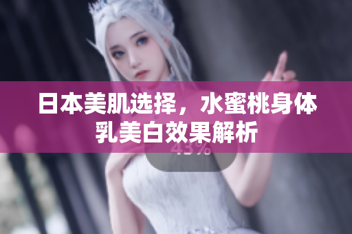 日本美肌选择，水蜜桃身体乳美白效果解析