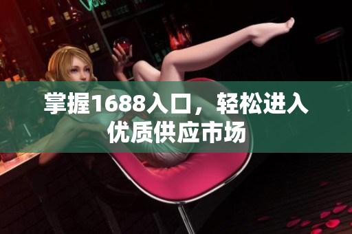 掌握1688入口，轻松进入优质供应市场
