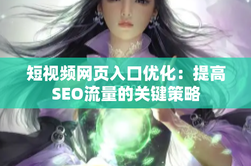 短视频网页入口优化：提高SEO流量的关键策略