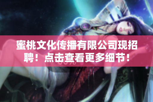 蜜桃文化传播有限公司现招聘！点击查看更多细节！